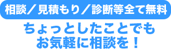 相談／見積もり／診断等全て無料！